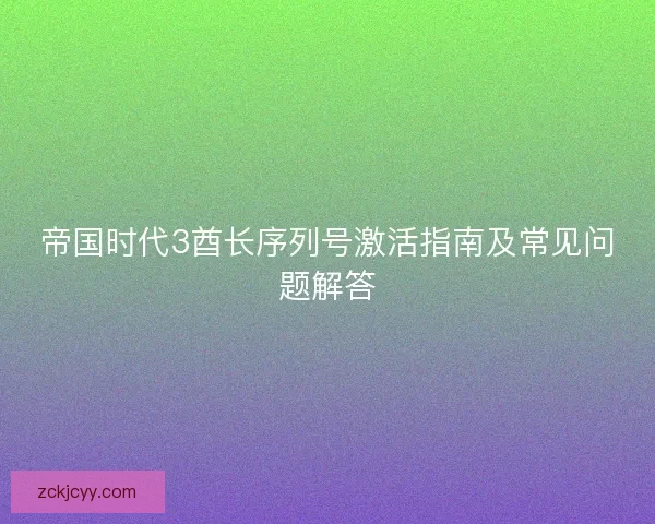帝国时代3酋长序列号激活指南及常见问题解答
