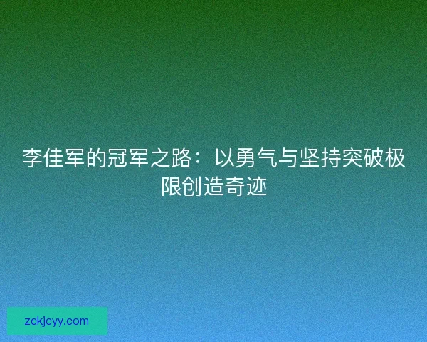 李佳军的冠军之路：以勇气与坚持突破极限创造奇迹