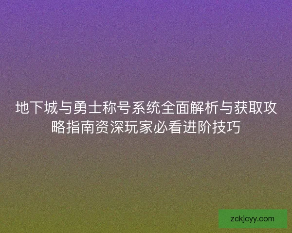 地下城与勇士称号系统全面解析与获取攻略指南资深玩家必看进阶技巧